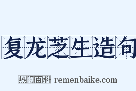 复龙芝生造句是什么意思的图片
